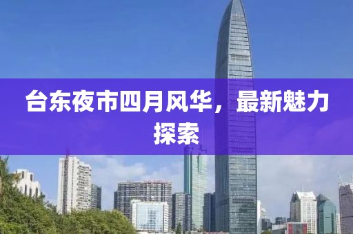 台东夜市四月风华，最新魅力探索
