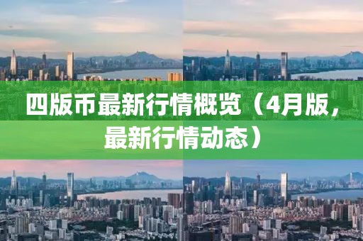 四版币最新行情概览（4月版，最新行情动态）