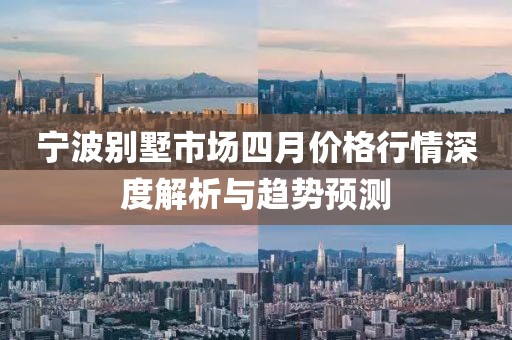宁波别墅市场四月价格行情深度解析与趋势预测