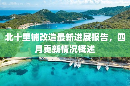 北十里铺改造最新进展报告，四月更新情况概述