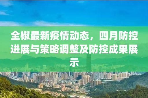全椒最新疫情动态，四月防控进展与策略调整及防控成果展示