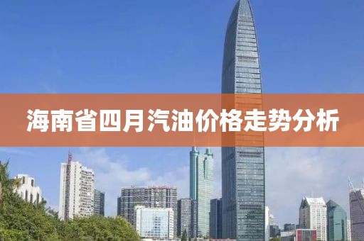 海南省四月汽油价格走势分析