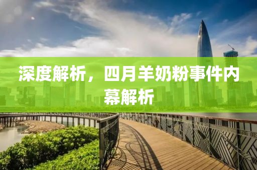 深度解析，四月羊奶粉事件内幕解析