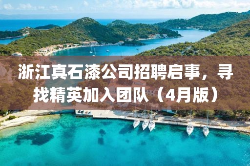 浙江真石漆公司招聘启事，寻找精英加入团队（4月版）