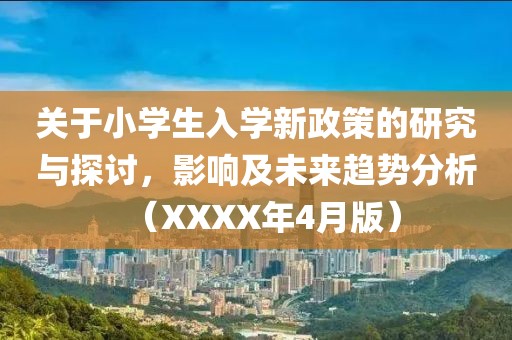 关于小学生入学新政策的研究与探讨，影响及未来趋势分析（XXXX年4月版）