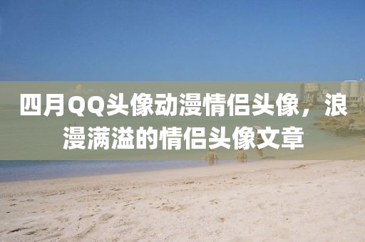 四月QQ头像动漫情侣头像，浪漫满溢的情侣头像文章