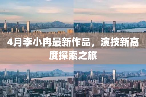 4月李小冉最新作品，演技新高度探索之旅