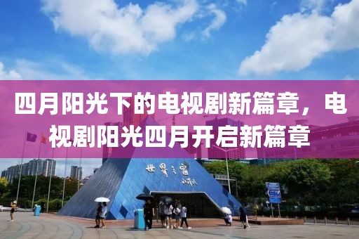四月阳光下的电视剧新篇章，电视剧阳光四月开启新篇章