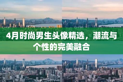 4月时尚男生头像精选，潮流与个性的完美融合
