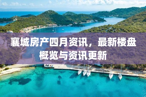 襄城房产四月资讯，最新楼盘概览与资讯更新