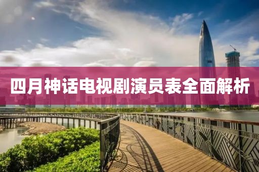 四月神话电视剧演员表全面解析
