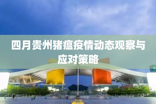 四月贵州猪瘟疫情动态观察与应对策略
