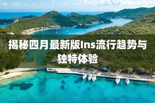 揭秘四月最新版Ins流行趋势与独特体验