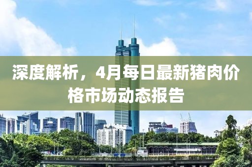 深度解析，4月每日最新猪肉价格市场动态报告