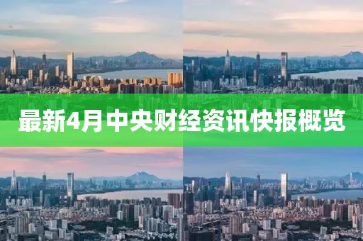 最新4月中央财经资讯快报概览