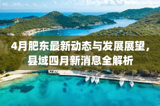 4月肥东最新动态与发展展望，县域四月新消息全解析