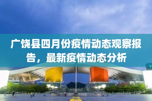 广饶县四月份疫情动态观察报告，最新疫情动态分析