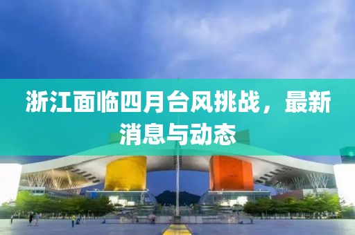 浙江面临四月台风挑战，最新消息与动态