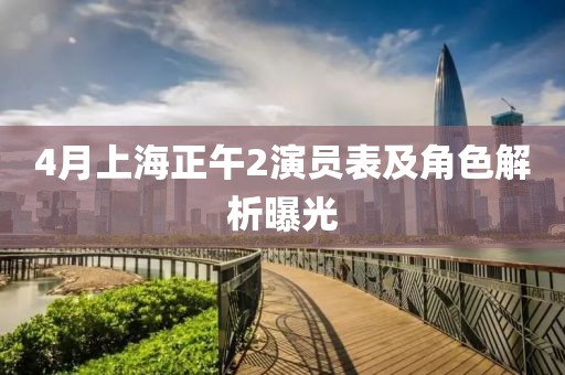 4月上海正午2演员表及角色解析曝光