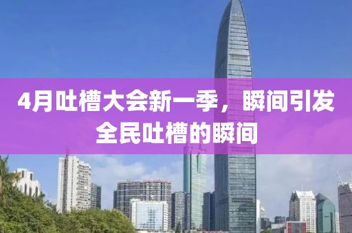 4月吐槽大会新一季，瞬间引发全民吐槽的瞬间