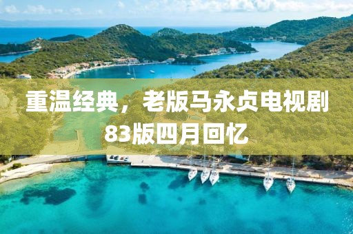 重温经典，老版马永贞电视剧83版四月回忆