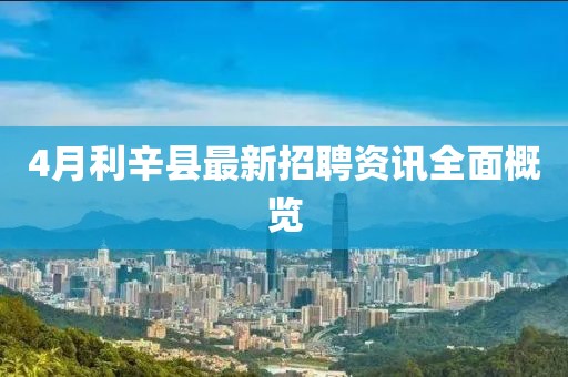 4月利辛县最新招聘资讯全面概览