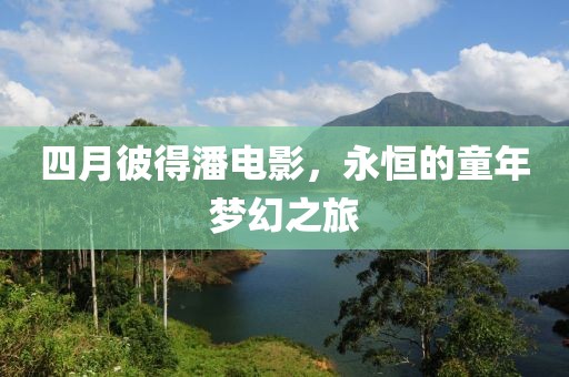 四月彼得潘电影，永恒的童年梦幻之旅