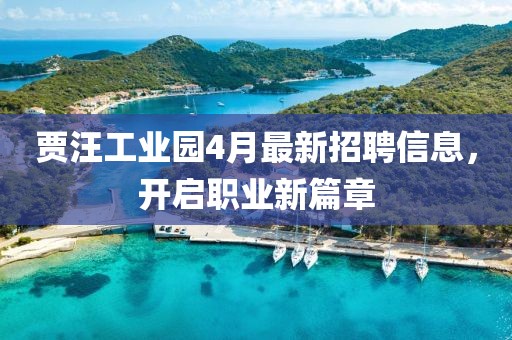贾汪工业园4月最新招聘信息，开启职业新篇章