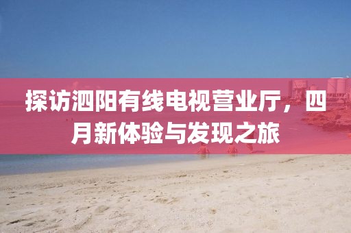 探访泗阳有线电视营业厅，四月新体验与发现之旅