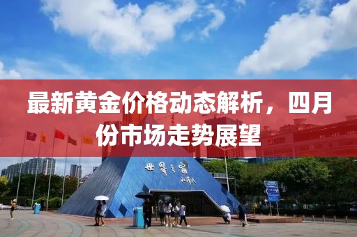 最新黄金价格动态解析，四月份市场走势展望