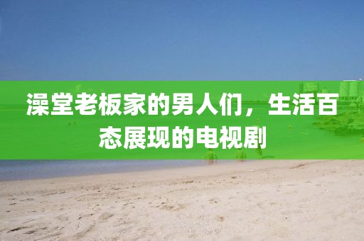 澡堂老板家的男人们，生活百态展现的电视剧
