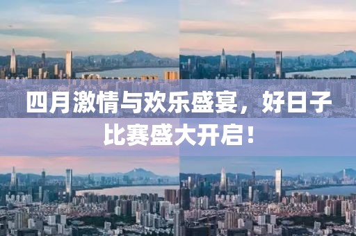四月激情与欢乐盛宴，好日子比赛盛大开启！
