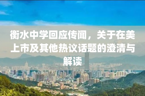 衡水中学回应传闻，关于在美上市及其他热议话题的澄清与解读