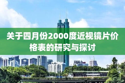 关于四月份2000度近视镜片价格表的研究与探讨