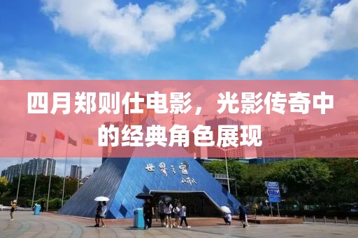 四月郑则仕电影，光影传奇中的经典角色展现