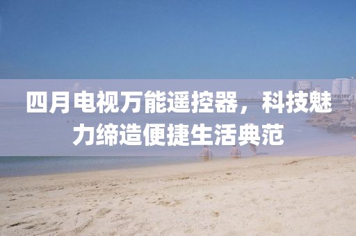 四月电视万能遥控器，科技魅力缔造便捷生活典范