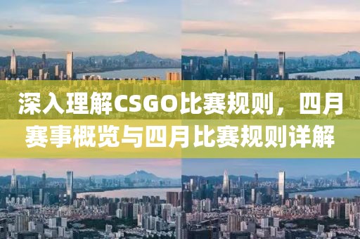 深入理解CSGO比赛规则，四月赛事概览与四月比赛规则详解