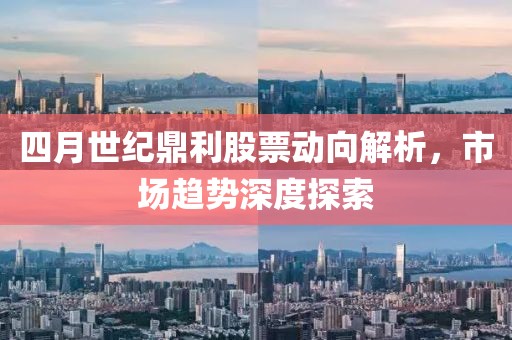 四月世纪鼎利股票动向解析，市场趋势深度探索