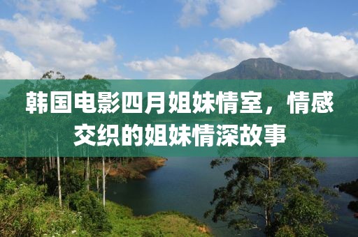 韩国电影四月姐妹情室，情感交织的姐妹情深故事