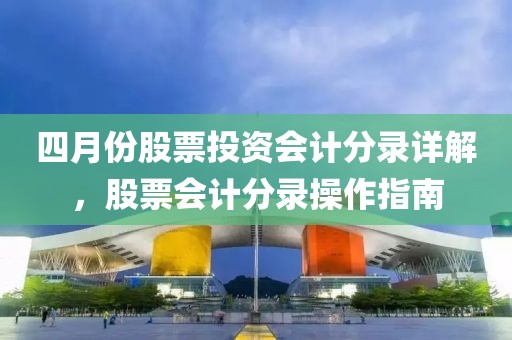 四月份股票投资会计分录详解，股票会计分录操作指南