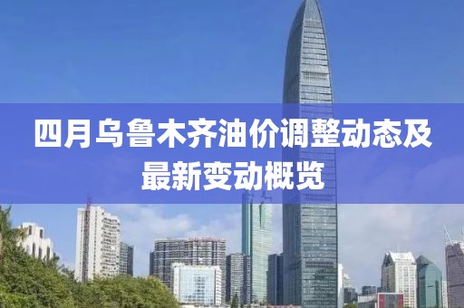 四月乌鲁木齐油价调整动态及最新变动概览