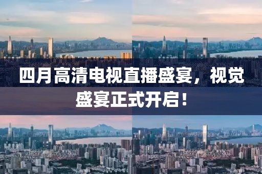 四月高清电视直播盛宴，视觉盛宴正式开启！