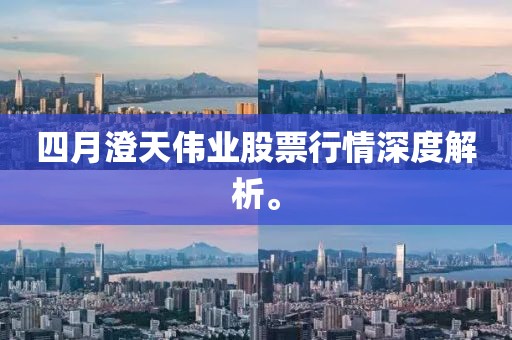 四月澄天伟业股票行情深度解析。