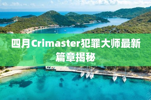 四月Crimaster犯罪大师最新篇章揭秘