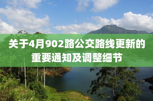 关于4月902路公交路线更新的重要通知及调整细节