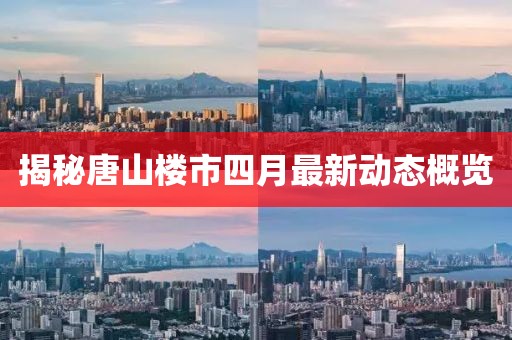 揭秘唐山楼市四月最新动态概览