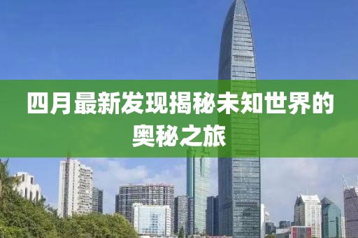 四月最新发现揭秘未知世界的奥秘之旅