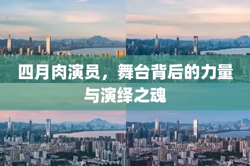 四月肉演员，舞台背后的力量与演绎之魂