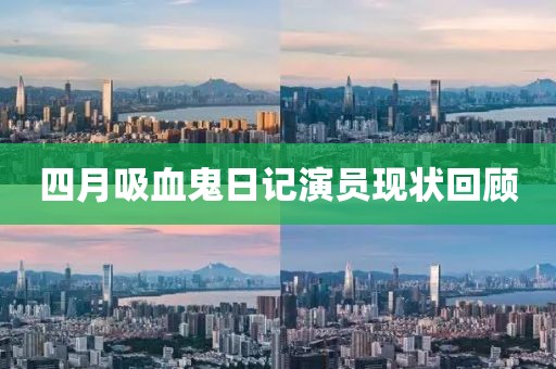 四月吸血鬼日记演员现状回顾