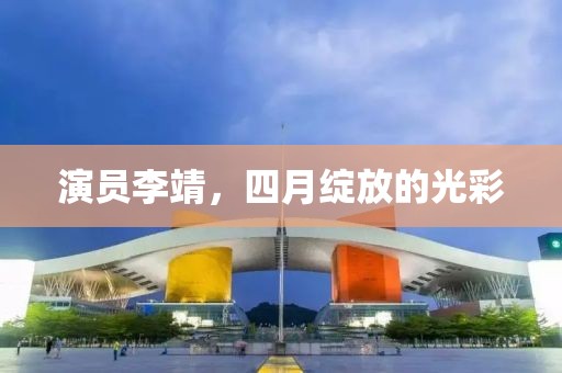 演员李靖，四月绽放的光彩